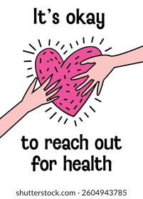 Its okay to reach for health. Hands and a heart symbol, promoting self-care, positivity, and mental wellness. Perfect for awareness campaigns. Colorful isolated vector illustration. Vertical poster