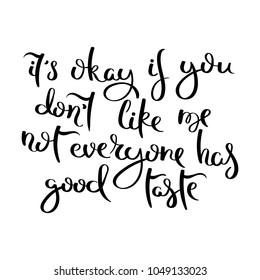 It is okay if you do not like me. Not everyone has good taste. Hand drawn motivation vector lettering. Positive hand lettered quote for wall poster or mood board. Home decoration, printable phrase.
