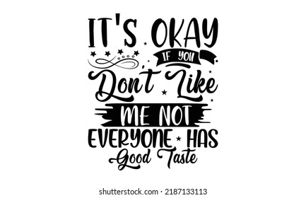 It's okay if you don't like me not everyone has good taste  -   Lettering design for greeting banners, Mouse Pads, Prints, Cards and Posters, Mugs, Notebooks, Floor Pillows and T-shirt prints design.
