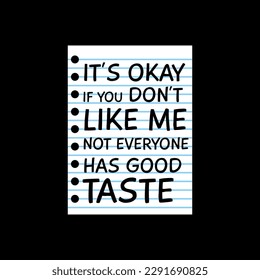 It's Okay if You Don't Like Me, Not Everyone Has Good Taste, Funny Typography Quote Design for T-Shirt, Mug, Poster or Other Merchandise.