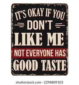 It's okay if you don't like me not everyone has a good taste vintage rusty metal sign on a white background, vector illustration