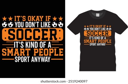 It's okay if you don't like soccer it's kind of a smart people sport anyway premium vector graphic t shirt design. soccer player t-shirt, football t shirt, sports lover t shirt