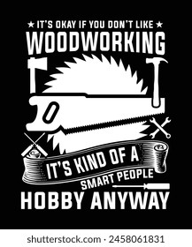 IT'S OKAY IF YOU DON'T LIKE WOODWORKING IT'S KIND OF A SMART PEOPLE HOBBY ANYWAY TSHIRT DESIGN