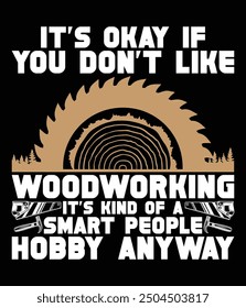 It's okay if you don't like woodworking. It's kind of a smart people hobby anyway