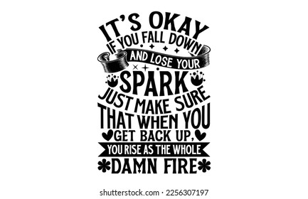 It’s Okay If You Fall Down And Lose Your Spark Just Make Sure That When You Get Back Up, You Rise As The Whole Damn Fire - Women's Day T-shirt Design, Calligraphy graphic design, SVG Files for Cutting svg