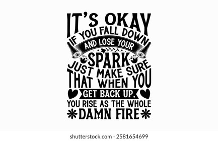 It’s okay if you fall down and lose your spark just make sure that when you get back up, you rise as the whole damn fire- Women's Day T Shirt Design, Modern calligraphy, Typography Vector for poster, 