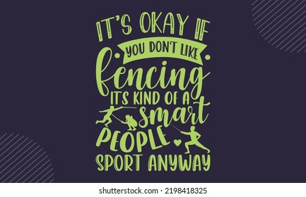 It’s Okay If You Don’t Like Fencing It’s Kind Of A Smart People Sport Anyway - Fencing T shirt Design, Hand lettering illustration for your design, Modern calligraphy, Svg Files for Cricut, Poster, EP