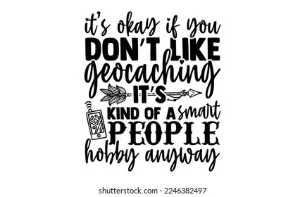 It’s Okay If You Don’t Like Geocaching It’s Kind Of A Smart People Hobby Anyway - Geocaching T-shirt Design, EPS and SVG Files for Cutting, bag, cups, card, Vector illustration with hand-drawn lettering