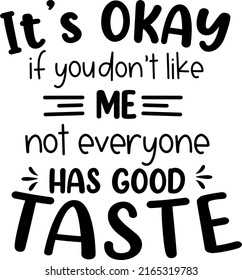 It’s okay if you don’t like me. Not everyone has good taste. Sarcastic and sassy funny quotes for sublimation, printing and cutting