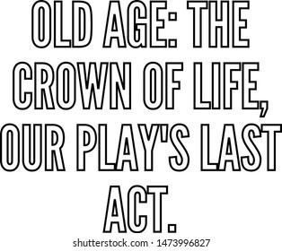 Old age the crown of life our play's last act