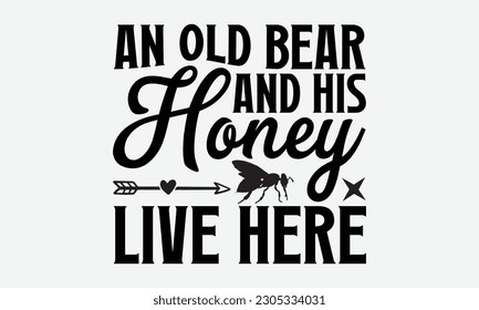 An Old Bear And His Honey Live Here - Bee svg typography t-shirt design. Hand-drawn lettering phrase. vector design for greeting cards, hats, candles, templates, and confetti. eps 10.