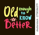 Old enough to know better - inspire motivational quote about an ageism, idiom, slang. Hand drawn lettering. Print for social media content, inspirational poster, t-shirt, bag, cups, card, sticker, badge. Funny writing