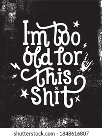 I'm too old for this shirt.  
Motivational poster with humor. Grunge style, hand lettering with rock elements