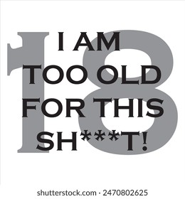 i am too old for this sh*t! 18 typography graphic print , Abstract fashion drawing and creative design for t-shirts, mugs, graphic tee, sweatshirt, cases, etc. Illustration in modern style for clothes