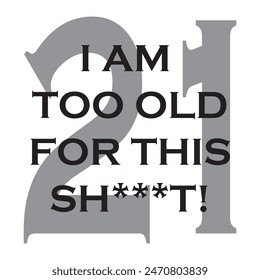 i am too old for this sh*t! 21 typography graphic print , Abstract fashion drawing and creative design for t-shirts, mugs, graphic tee, sweatshirt, cases, etc. Illustration in modern style for clothes