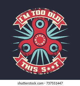 I'm too old for this s**t, grunge lettering quote with hand spinner toy gadget. Vector t-shirt print illustration