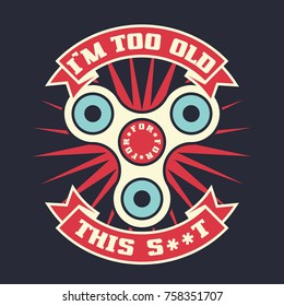 I'm too old for this s**t, lettering quote with hand spinner toy gadget. Vector t-shirt print illustration