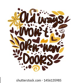 Old ways wont open new doors. Vector hand drawn encouraging lettering positive phrase. Modern brush calligraphy for blogs and social media. Motivation and inspiration quotes for invitations, greeting 