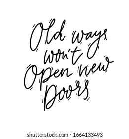 Old ways won't open new doors. Motivational quote, coaching saying about personal growth and step outside from comfort zone to get new experience. Black handwritten phrase isolated on white 