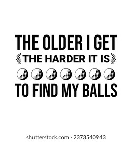 The Older I Get, The Harder It Is To Find My Balls. Golf t shirt design. Sports vector quote. 