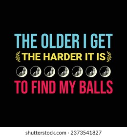 The Older I Get, The Harder It Is To Find My Balls. Golf t shirt design. Sports vector quote. Design for t shirt, typography, print, poster, banner, gift card, label sticker, flyer, mug design etc. 