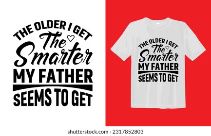 The Older I Get The Smarter My Father Seems To Get T Shirt Design, Typographic Design, Vector design.