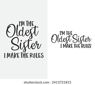 I'm the oldest sister I make the Rules,  Middle Sister Vector, Youngest Sister svg