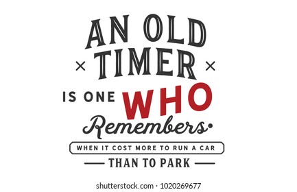 An old-timer is one who remembers when it cost more to run a car than to park it.