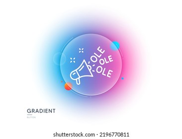 Ole chant line icon. Gradient blur button with glassmorphism. Championship with megaphone sign. Sports event symbol. Transparent glass design. Ole chant line icon. Vector