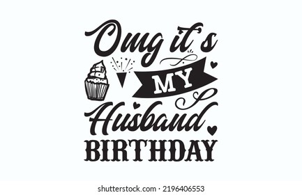 Omg it’s my husband birthday - Birthday t-shirt design, Hand drew lettering phrases, templet, Calligraphy graphic design, SVG Files for Cutting Cricut and Silhouette. Eps 10