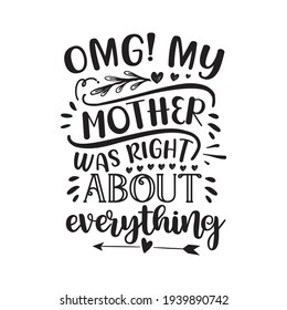 Omg! My mother was right about everything, Mother's day message design for t-shirt, svg, poster.