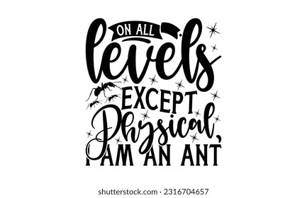  On all levels except physical, I am an ant  -   Lettering design for greeting banners, Mouse Pads, Prints, Cards and Posters, Mugs, Notebooks, Floor Pillows and T-shirt prints design.
