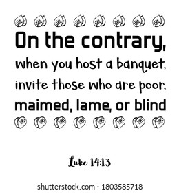  On the contrary, when you host a banquet, invite those who are poor, maimed, lame, or blind. Bible verse quote