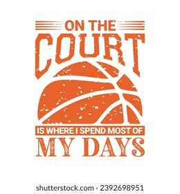 On the Court is Where I Spend Most of My Days. Basketball t shirt design. Sports vector quote. Design for t shirt, print, poster, banner, gift card, label sticker, mug design etc. Eps-10. POD