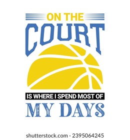 On the Court is Where I Spend Most of My Days. Basketball t shirt design. Sports vector quote. Design for t shirt, print, poster, banner, gift card, label sticker, mug design etc. Eps-10. POD