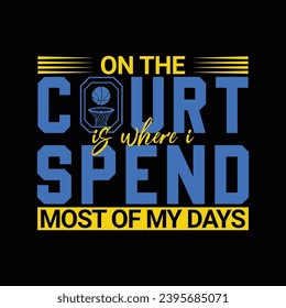 On the Court is Where I Spend Most of My Days. Basketball t shirt design. Sports vector quote. Design for t shirt, print, poster, banner, gift card, label sticker, mug design etc. Eps-10. POD