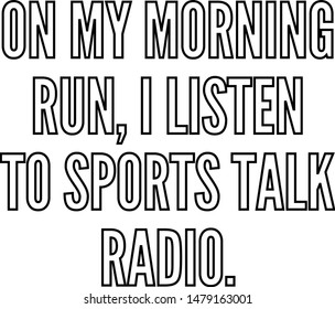 On My Morning Run I Listen To Sports Talk Radio