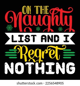 On The Naughty List And I Regret Nothing, Merry Christmas shirts Print Template, Xmas Ugly Snow Santa Clouse New Year Holiday Candy Santa Hat vector illustration for Christmas hand lettered