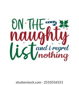 On The Naughty List And I Regret Nothing -  Christmas  Typography T-Shirt Design Vector,  Merry Xmas Quote illustration