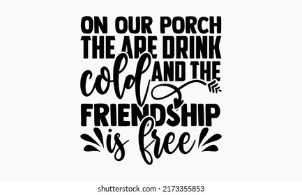 On our porch the are drink cold and the friendship is free - Porch t shirts design, Hand drawn lettering phrase, Calligraphy t shirt design, Isolated on white background, svg Files for Cutting Cricut 