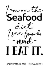 I am on the seafood diet. I see food, and I eat it. - Funny inspirational quotes Lettering with white Background