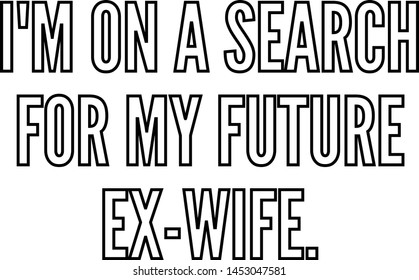 I Am On A Search For My Future Ex Wife