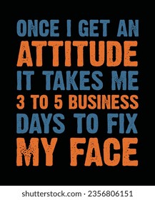 ONCE I GET AN ATTITUDE IT TAKES ME 3 TO 5 BUSINESS DAYS TO FIX MY FACE. T-SHIRT DESIGN. PRINT TEMPLATE.TYPOGRAPHY VECTOR ILLUSTRATION.