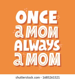 Once a mom always a mom quote. Hand drawn vector lettering for t shirt, card, poster. Mother day concept