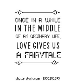 Once in a while in the middle of an ordinary life, Love gives us a fairytale. Calligraphy saying for print. Vector Quote 