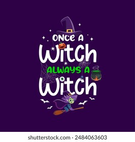 Once a witch always a witch, Halloween quote. Autumn season horror holiday, Halloween apparel phrase or quote vector print with cute witch cartoon character flying on broom, spider cobweb and cauldron