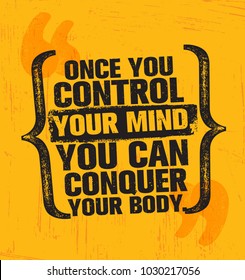 Once You Control Your Mind You Can Conquer Your Body. 