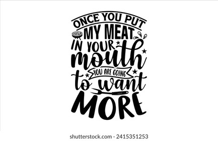 Once you put my meat in your mouth you are going to want more - Barbecue T-Shirt Design, Vector typography for posters, stickers, Cutting Cricut and Silhouette, banner, card Templet, flyer and mug.