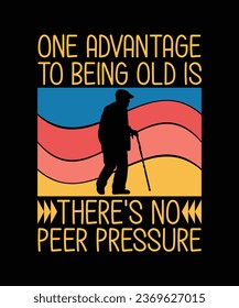 ONE ADVANTAGE TO BEING OLD IS THERE'S NO PEER PRESSURE. T-SHIRT DESIGN. PRINT TEMPLATE.TYPOGRAPHY VECTOR ILLUSTRATION.