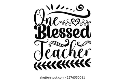 One Blessed Teacher - Teacher SVG Design, Hand drawn lettering phrase, Illustration for prints on t-shirts, bags, posters and cards, for Cutting Machine, Silhouette Cameo, Cricut.